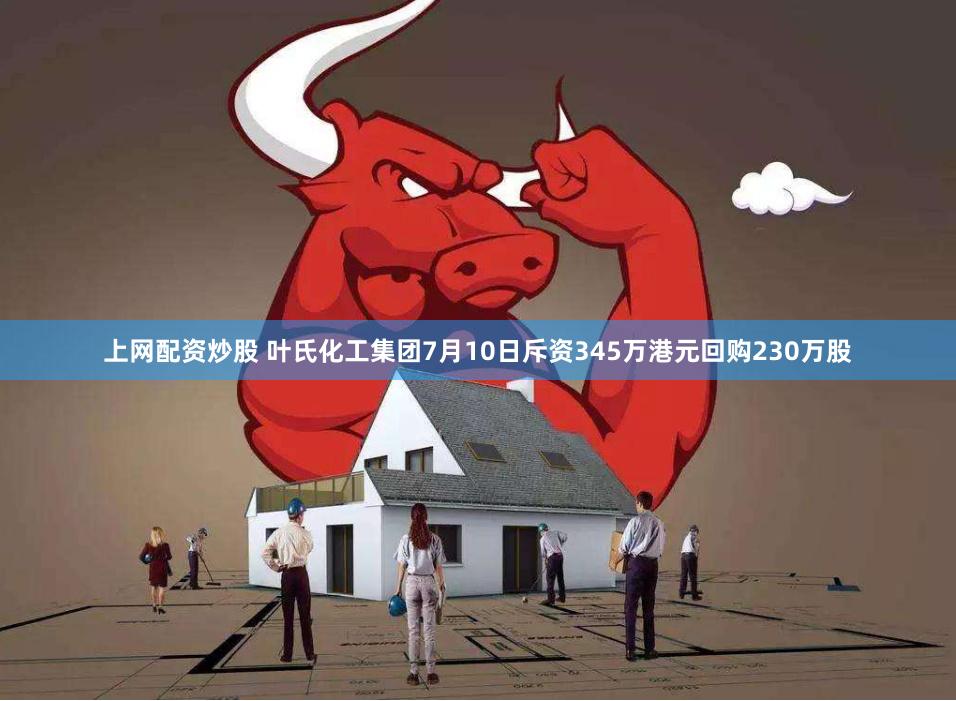 上网配资炒股 叶氏化工集团7月10日斥资345万港元回购230万股