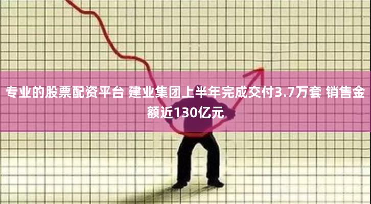 专业的股票配资平台 建业集团上半年完成交付3.7万套 销售金额近130亿元