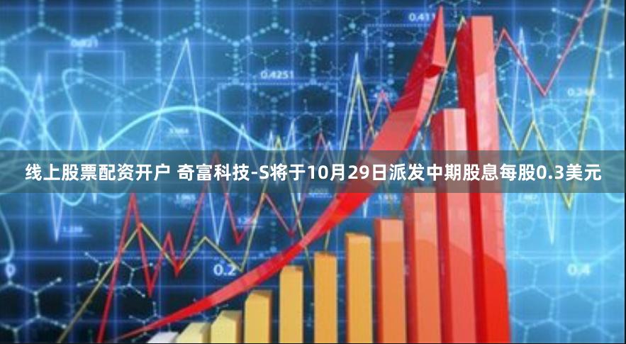 线上股票配资开户 奇富科技-S将于10月29日派发中期股息每股0.3美元