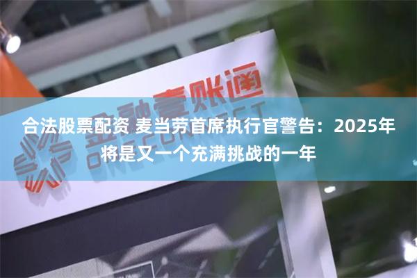 合法股票配资 麦当劳首席执行官警告：2025年将是又一个充满挑战的一年