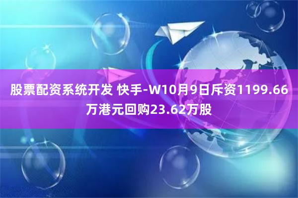 股票配资系统开发 快手-W10月9日斥资1199.66万港元回购23.62万股