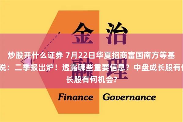 炒股开什么证券 7月22日华夏招商富国南方等基金大咖说：二季报出炉！透露哪些重要信息？中盘成长股有何机会?