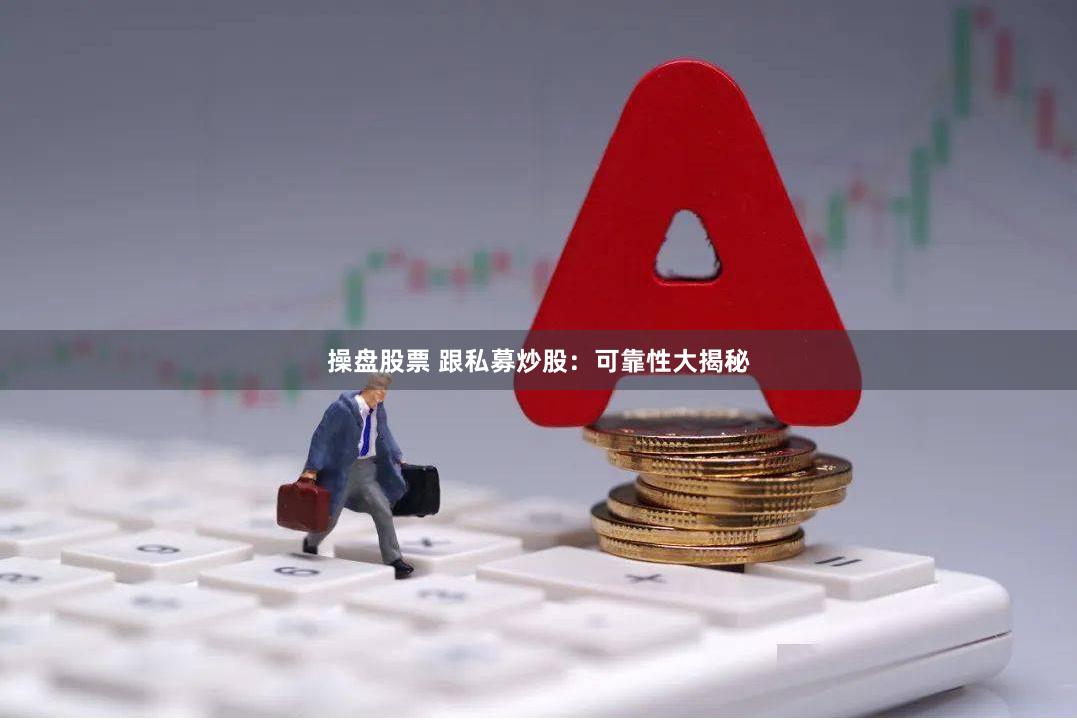 操盘股票 跟私募炒股：可靠性大揭秘